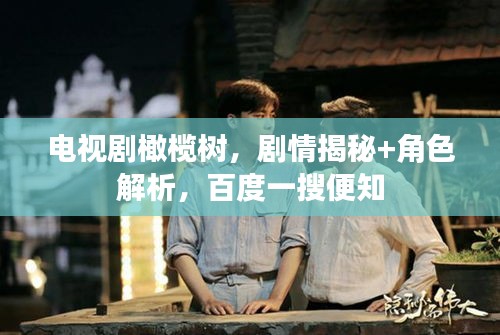 电视剧橄榄树，剧情揭秘+角色解析，百度一搜便知