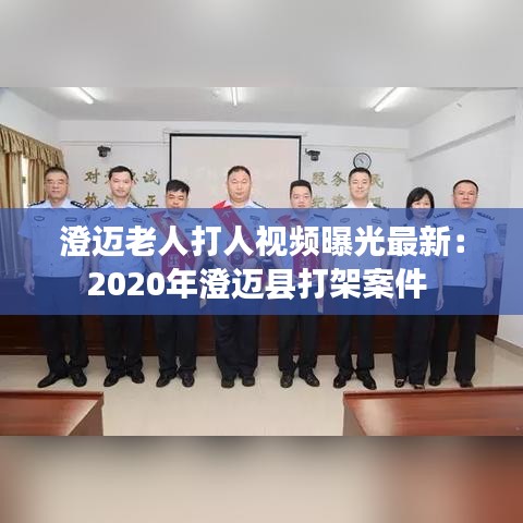 澄迈老人打人视频曝光最新：2020年澄迈县打架案件 