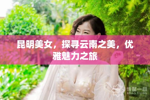 昆明美女，探寻云南之美，优雅魅力之旅
