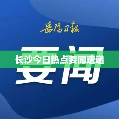长沙今日热点要闻速递