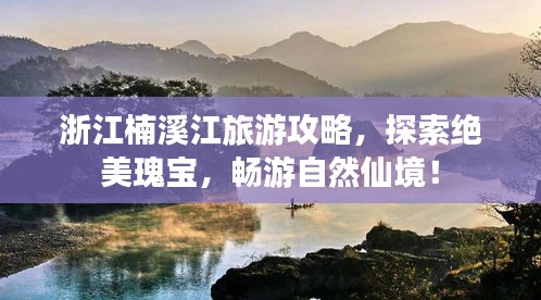 浙江楠溪江旅游攻略，探索绝美瑰宝，畅游自然仙境！