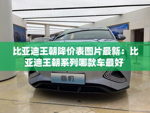 比亚迪王朝降价表图片最新：比亚迪王朝系列哪款车最好 