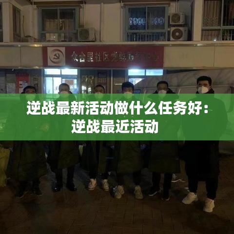 逆战最新活动做什么任务好：逆战最近活动 
