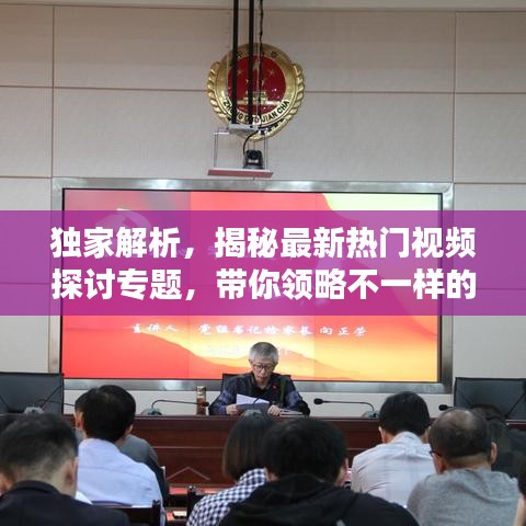 独家解析，揭秘最新热门视频探讨专题，带你领略不一样的精彩内容