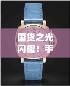 国货之光闪耀！手表排行榜前十名揭晓