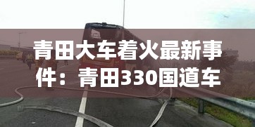 青田大车着火最新事件：青田330国道车祸 
