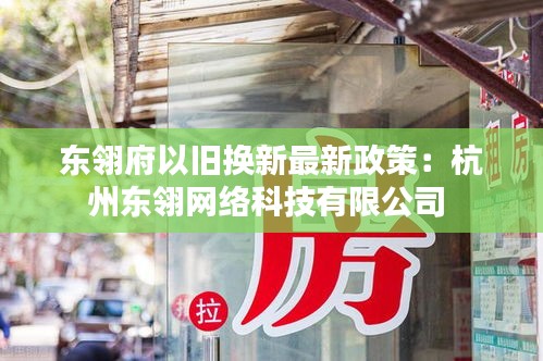 东翎府以旧换新最新政策：杭州东翎网络科技有限公司 
