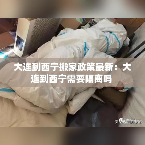 大连到西宁搬家政策最新：大连到西宁需要隔离吗 