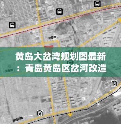 黄岛大岔湾规划图最新：青岛黄岛区岔河改造进展情况 