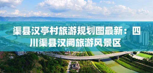 渠县汉亭村旅游规划图最新：四川渠县汉阙旅游风景区 
