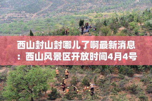西山封山封哪儿了啊最新消息：西山风景区开放时间4月4号 
