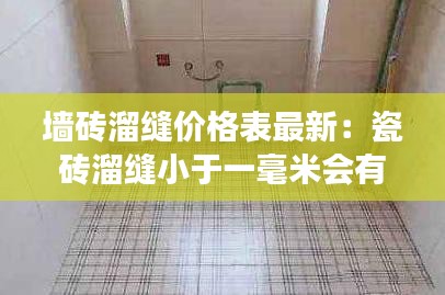 墙砖溜缝价格表最新：瓷砖溜缝小于一毫米会有问题吗 