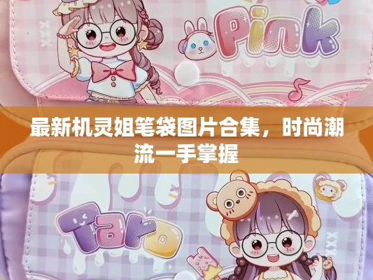 最新机灵姐笔袋图片合集，时尚潮流一手掌握