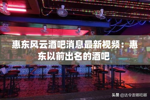 惠东风云酒吧消息最新视频：惠东以前出名的酒吧 
