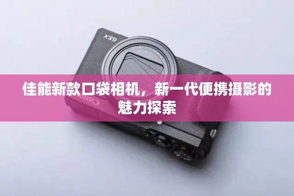 佳能新款口袋相机，新一代便携摄影的魅力探索