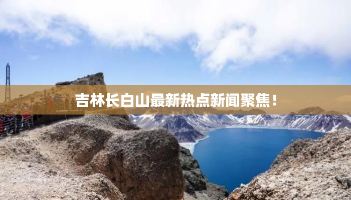吉林长白山最新热点新闻聚焦！