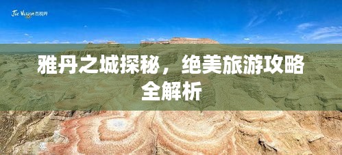 雅丹之城探秘，绝美旅游攻略全解析