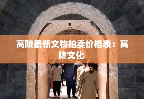 高陵最新文物拍卖价格表：高陵文化 