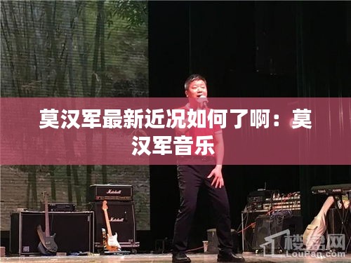 莫汉军最新近况如何了啊：莫汉军音乐 