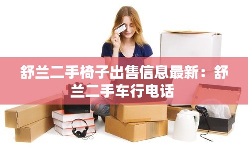 舒兰二手椅子出售信息最新：舒兰二手车行电话 