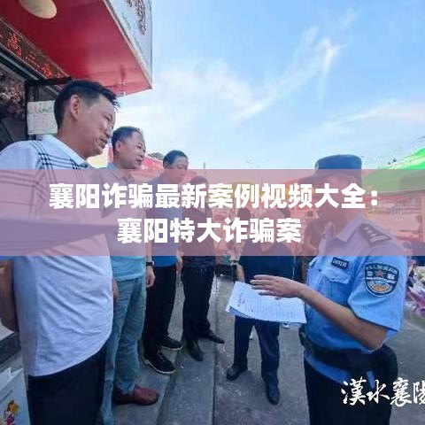 襄阳诈骗最新案例视频大全：襄阳特大诈骗案 