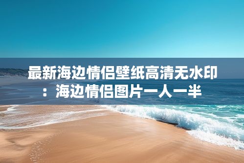 最新海边情侣壁纸高清无水印：海边情侣图片一人一半 