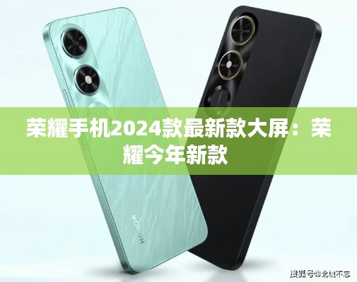 荣耀手机2024款最新款大屏：荣耀今年新款 