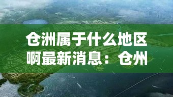 仓洲属于什么地区啊最新消息：仓州在哪儿? 