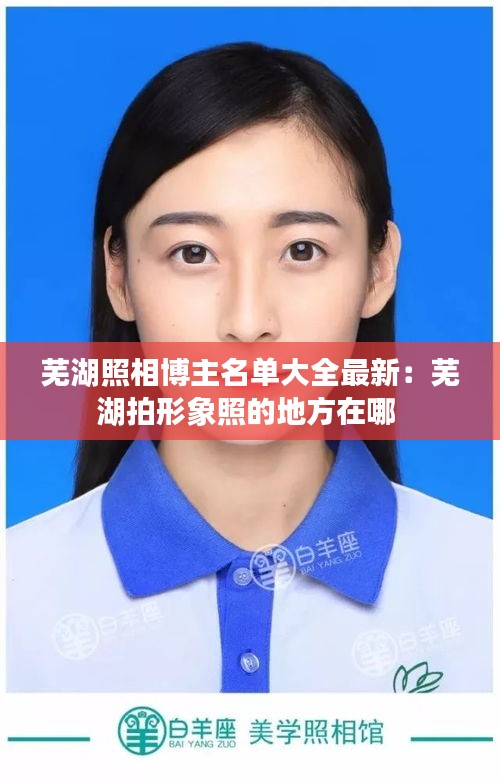 芜湖照相博主名单大全最新：芜湖拍形象照的地方在哪 
