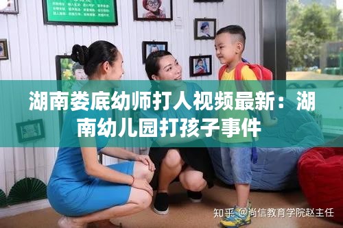 湖南娄底幼师打人视频最新：湖南幼儿园打孩子事件 