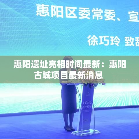 惠阳遗址亮相时间最新：惠阳古城项目最新消息 