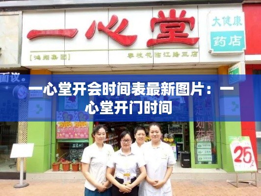 一心堂开会时间表最新图片：一心堂开门时间 