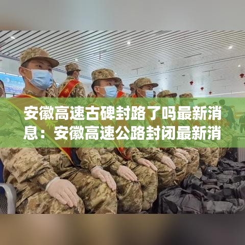 安徽高速古碑封路了吗最新消息：安徽高速公路封闭最新消息2021 