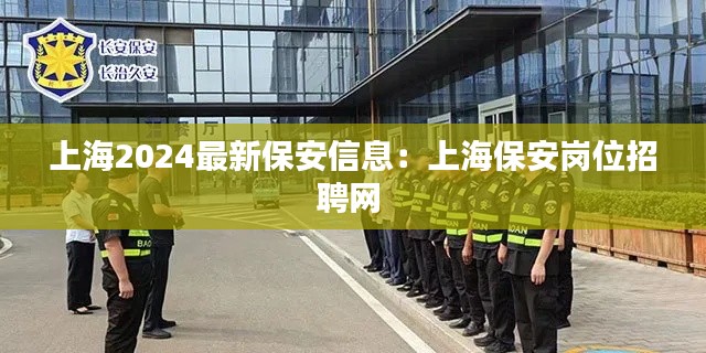 上海2024最新保安信息：上海保安岗位招聘网 
