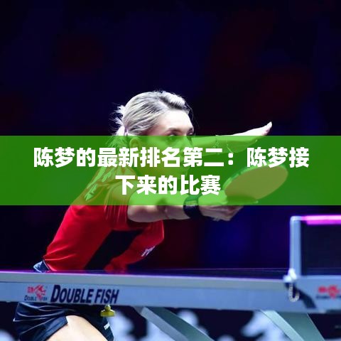 陈梦的最新排名第二：陈梦接下来的比赛 