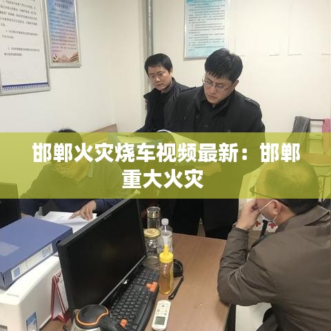 邯郸火灾烧车视频最新：邯郸重大火灾 
