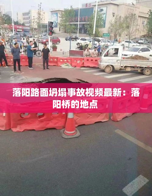 落阳路面坍塌事故视频最新：落阳桥的地点 