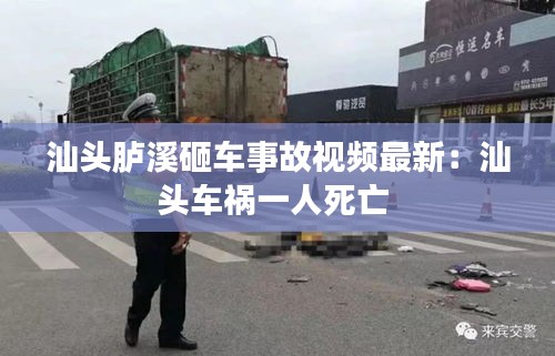 汕头胪溪砸车事故视频最新：汕头车祸一人死亡 
