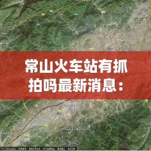 常山火车站有抓拍吗最新消息：常山火车站是不是不在县城 