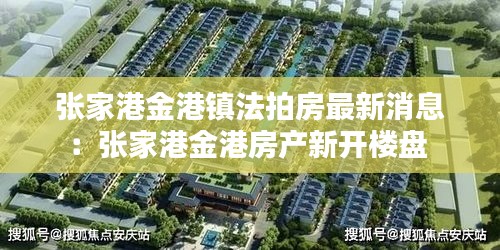 张家港金港镇法拍房最新消息：张家港金港房产新开楼盘 