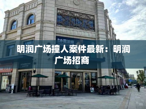 明润广场撞人案件最新：明润广场招商 
