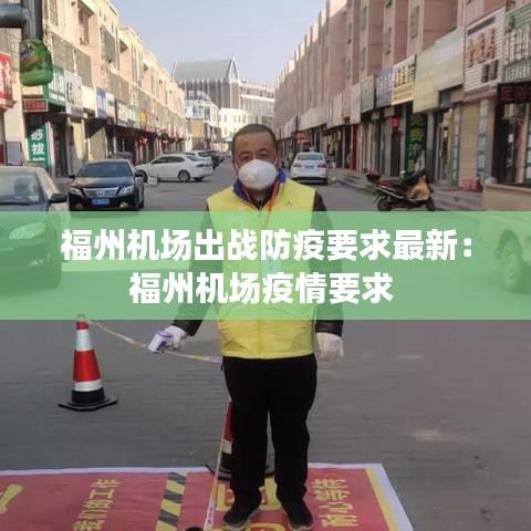 福州机场出战防疫要求最新：福州机场疫情要求 