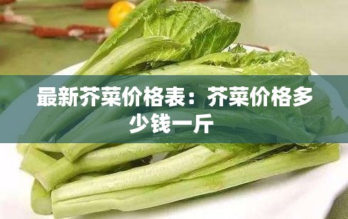最新芥菜价格表：芥菜价格多少钱一斤 