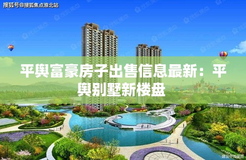 平舆富豪房子出售信息最新：平舆别墅新楼盘 