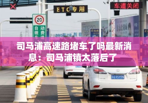 司马浦高速路堵车了吗最新消息：司马浦镇太落后了 