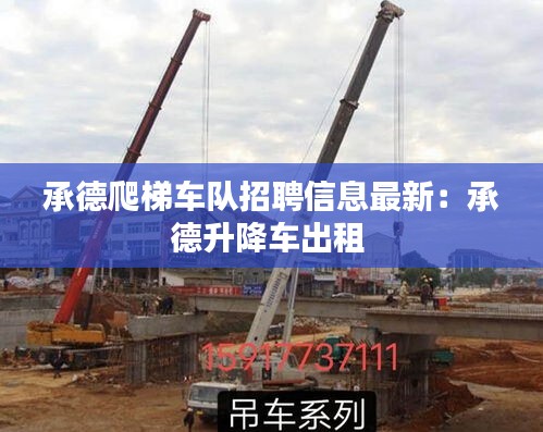 承德爬梯车队招聘信息最新：承德升降车出租 