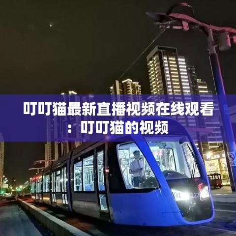 叮叮猫最新直播视频在线观看：叮叮猫的视频 