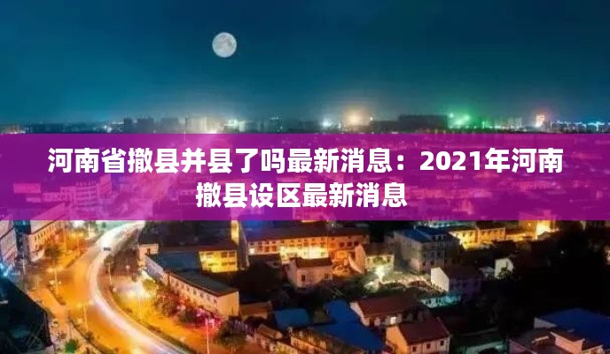 河南省撤县并县了吗最新消息：2021年河南撤县设区最新消息 