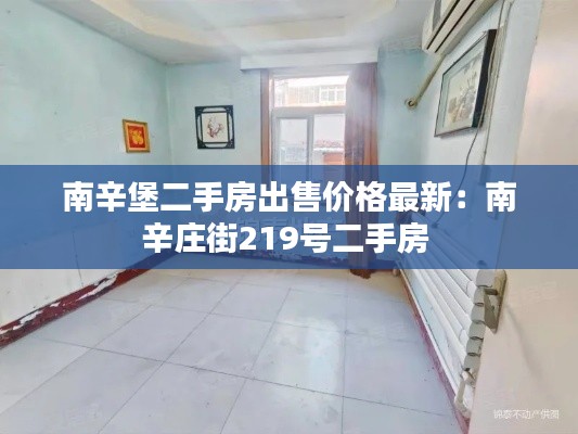 南辛堡二手房出售价格最新：南辛庄街219号二手房 