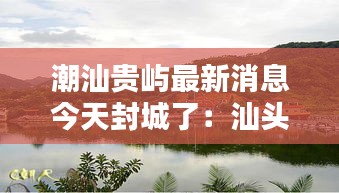 潮汕贵屿最新消息今天封城了：汕头市潮南区贵屿镇 